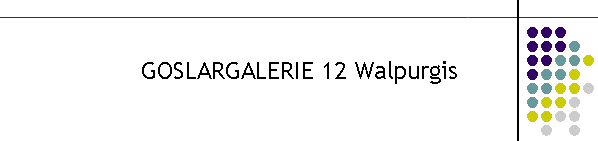 GOSLARGALERIE 12 Walpurgis